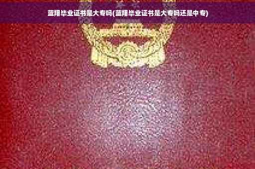 蓝翔毕业证书是大专吗(蓝翔毕业证书是大专吗还是中专)