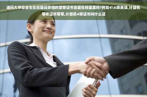 请问大学毕业生在校期间获得的荣誉证书会装在档案里吗?例如4级英语,计算机等级证书等等,计算机4级证书叫什么证