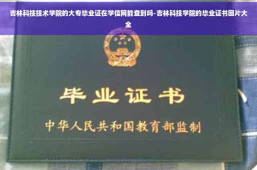 吉林科技技术学院的大专毕业证在学信网能查到吗-吉林科技学院的毕业证书图片大全