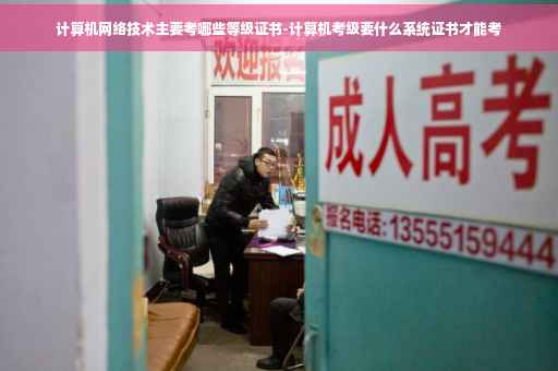 计算机网络技术主要考哪些等级证书-计算机考级要什么系统证书才能考