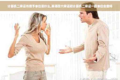 计算机二级证书授予单位是什么,英语四六级证和计算机二级证一般单位会查吗