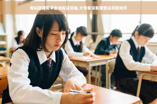 专科获得奖学金会有证书嘛,大专有没有荣誉证书啊知乎
