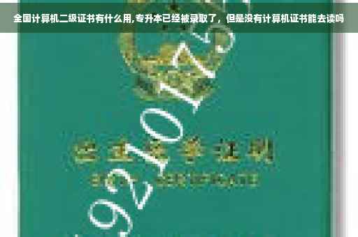 全国计算机二级证书有什么用,专升本已经被录取了，但是没有计算机证书能去读吗
