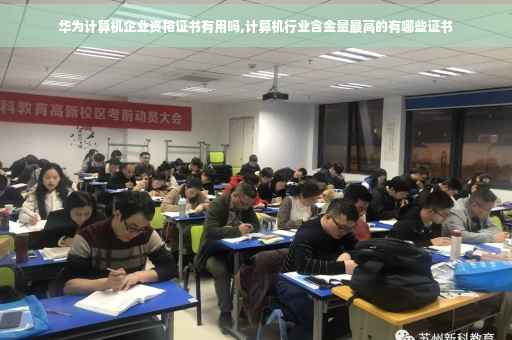 华为计算机企业资格证书有用吗,计算机行业含金量最高的有哪些证书 华为计算机企业资格证书有用吗,计算机行业含金量最高的有哪些证书