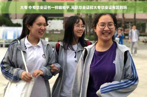 大专 中专毕业证书一样嘛知乎,高职毕业证和大专毕业证有区别吗