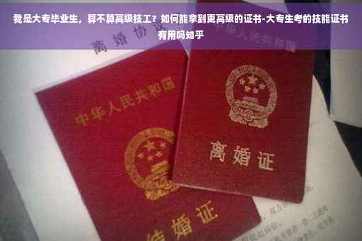 我是大专毕业生，算不算高级技工？如何能拿到更高级的证书-大专生考的技能证书有用吗知乎