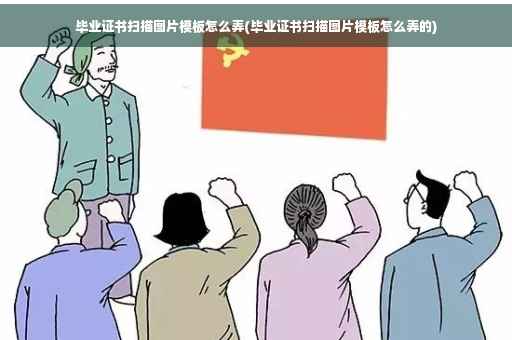 毕业证书扫描图片模板怎么弄(毕业证书扫描图片模板怎么弄的)