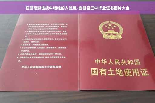 在赣南游击战中牺牲的人是谁-会昌县三中毕业证书图片大全
