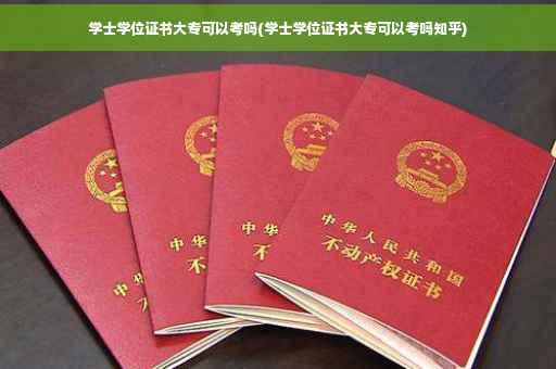 学士学位证书大专可以考吗(学士学位证书大专可以考吗知乎)
