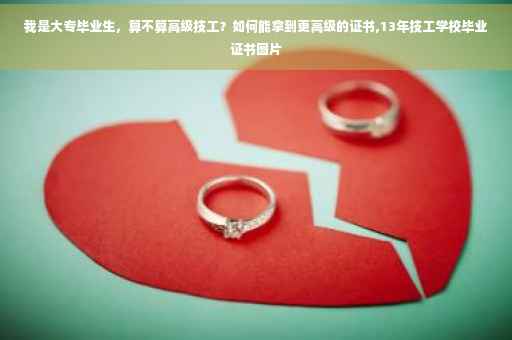 我是大专毕业生，算不算高级技工？如何能拿到更高级的证书,13年技工学校毕业证书图片