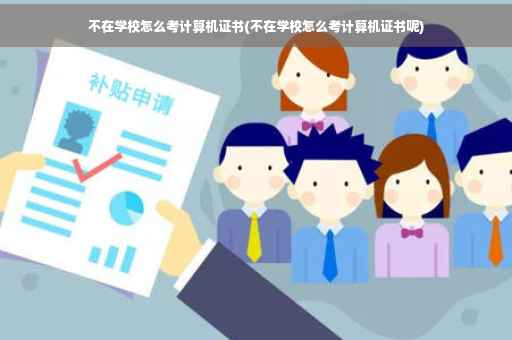 不在学校怎么考计算机证书(不在学校怎么考计算机证书呢)