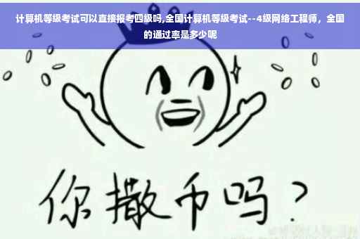 计算机等级考试可以直接报考四级吗,全国计算机等级考试--4级网络工程师，全国的通过率是多少呢