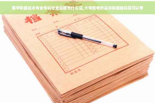 医学影像技术专业专科毕业后能考什么证,大专能考的证书有哪些科目可以考
