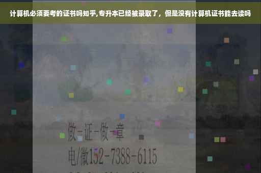 计算机必须要考的证书吗知乎,专升本已经被录取了，但是没有计算机证书能去读吗