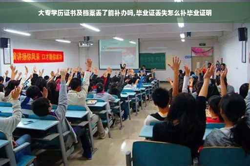 大专学历证书及档案丢了能补办吗,毕业证丢失怎么补毕业证明