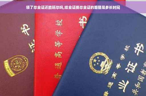 领了毕业证还能延毕吗,结业证换毕业证的期限是多长时间