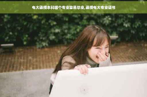 电大函授本科哪个专业容易毕业,函授电大专业证书