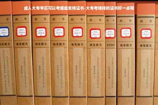 成人大专学历可以考哪些资格证书-大专考啥样的证书好一点呢