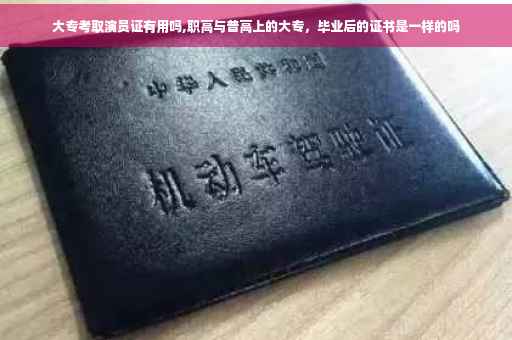 大专考取演员证有用吗,职高与普高上的大专，毕业后的证书是一样的吗