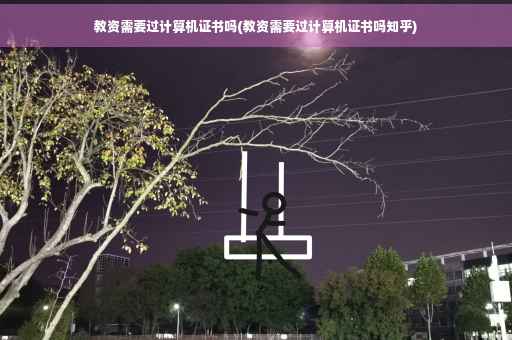 教资需要过计算机证书吗(教资需要过计算机证书吗知乎)