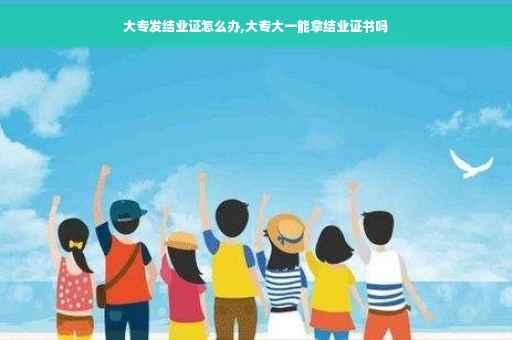 大专发结业证怎么办,大专大一能拿结业证书吗