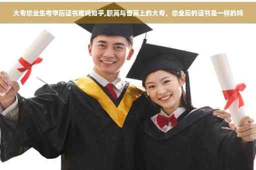大专毕业生考学历证书难吗知乎,职高与普高上的大专，毕业后的证书是一样的吗