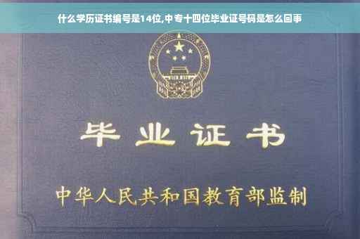 什么学历证书编号是14位,中专十四位毕业证号码是怎么回事