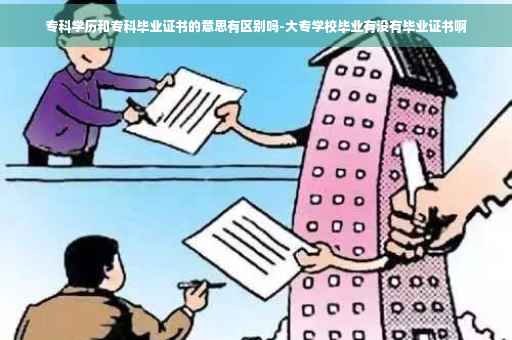 专科学历和专科毕业证书的意思有区别吗-大专学校毕业有没有毕业证书啊