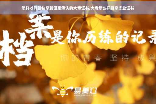 怎样才能最快拿到国家承认的大专证书,大专怎么样能拿毕业证书