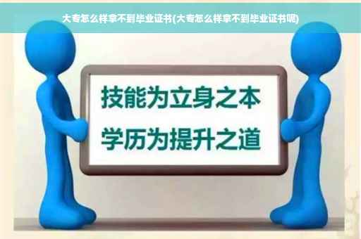 大专怎么样拿不到毕业证书(大专怎么样拿不到毕业证书呢)