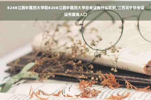8248江西中医药大学和8208江西中医药大学毕业证有什么区别,江西高中毕业证证书查询入口