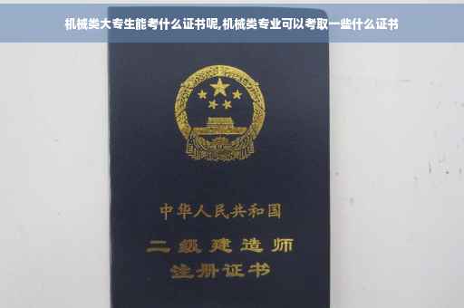 机械类大专生能考什么证书呢,机械类专业可以考取一些什么证书