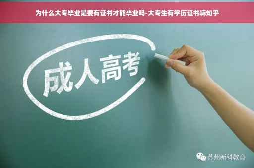 为什么大专毕业是要有证书才能毕业吗-大专生有学历证书嘛知乎