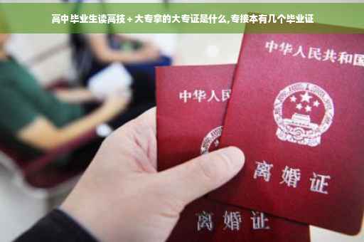 高中毕业生读高技＋大专拿的大专证是什么,专接本有几个毕业证