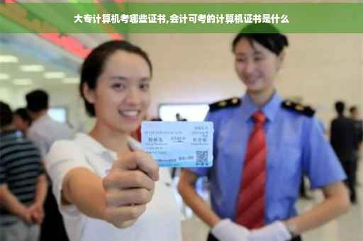 大专计算机考哪些证书,会计可考的计算机证书是什么