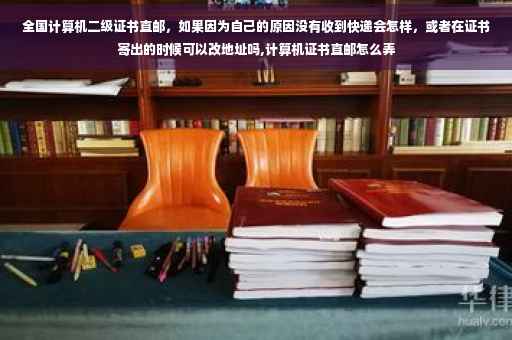 全国计算机二级证书直邮,如果因为自己的原因没有收到快递会怎样,或者在证书寄出的时候可以改地址吗,计算机证书直邮怎么弄 全国计算机二级证书直邮,如果因为自己的原因没有收到快递会怎样,或者在证书寄出的时候可以改地址吗,计算机证书直邮怎么弄