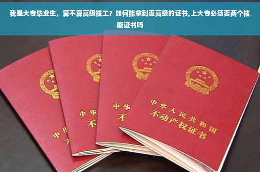 我是大专毕业生，算不算高级技工？如何能拿到更高级的证书,上大专必须要两个技能证书吗