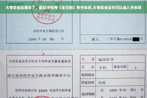 大专毕业后两年了，能回学校考（全日制）专升本吗,大专结业证书可以成人升本吗