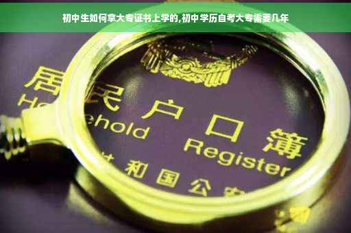 初中生如何拿大专证书上学的,初中学历自考大专需要几年
