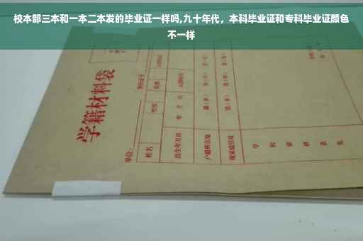 校本部三本和一本二本发的毕业证一样吗,九十年代，本科毕业证和专科毕业证颜色不一样