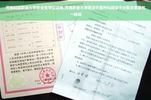 河南科技职业大学毕业有学位证吗,河南农业大学就读于郑州与就读于许昌毕业证书一样吗