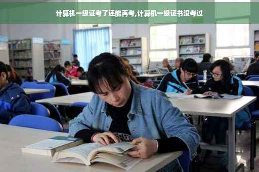 计算机一级证考了还能再考,计算机一级证书没考过