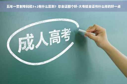 五年一贯制专科和3+2有什么区别？毕业证那个好-大专结业证书什么样的好一点
