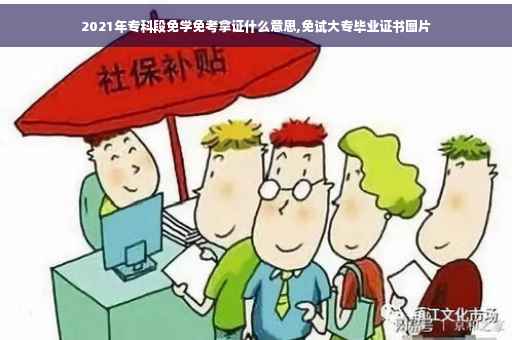 2021年专科段免学免考拿证什么意思,免试大专毕业证书图片