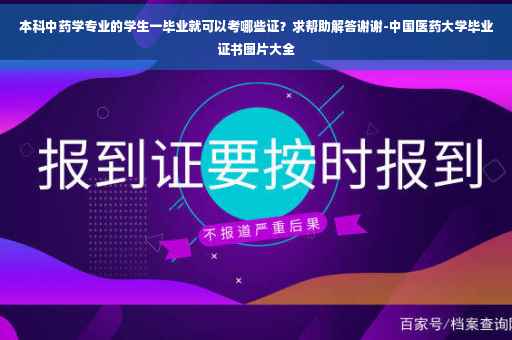 本科中药学专业的学生一毕业就可以考哪些证？求帮助解答谢谢-中国医药大学毕业证书图片大全