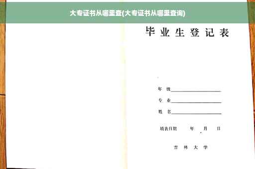 大专证书从哪里查(大专证书从哪里查询)