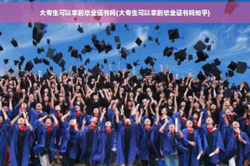大专生可以拿到毕业证书吗(大专生可以拿到毕业证书吗知乎)
