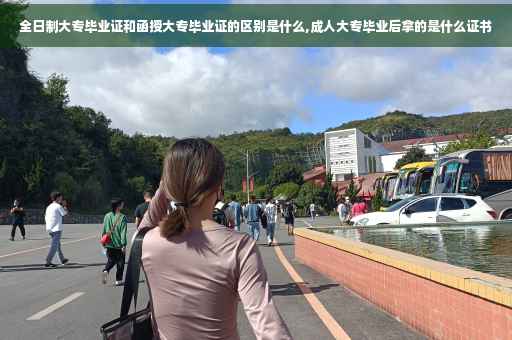全日制大专毕业证和函授大专毕业证的区别是什么,成人大专毕业后拿的是什么证书