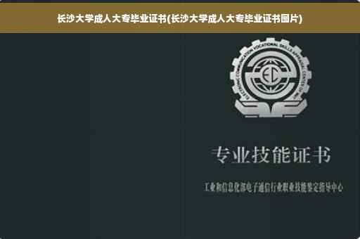 长沙大学成人大专毕业证书(长沙大学成人大专毕业证书图片)