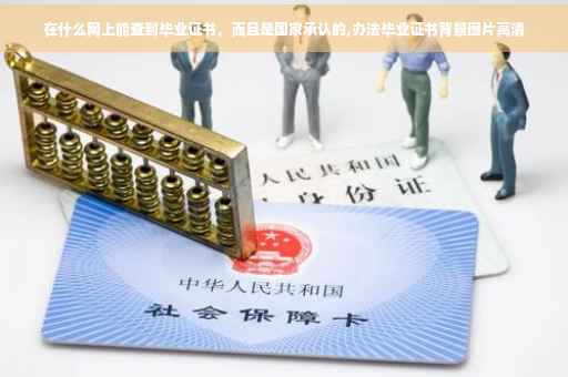 在什么网上能查到毕业证书，而且是国家承认的,办法毕业证书背景图片高清